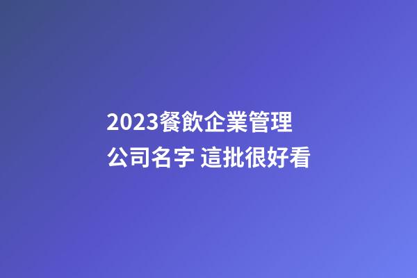 2023餐飲企業管理公司名字 這批很好看-第1張-公司起名-玄機派